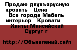 Продаю двухъярусную кровать › Цена ­ 13 000 - Все города Мебель, интерьер » Кровати   . Ханты-Мансийский,Сургут г.